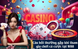 Câu hỏi thường gặp khi tham gia chơi cá cược tại W88