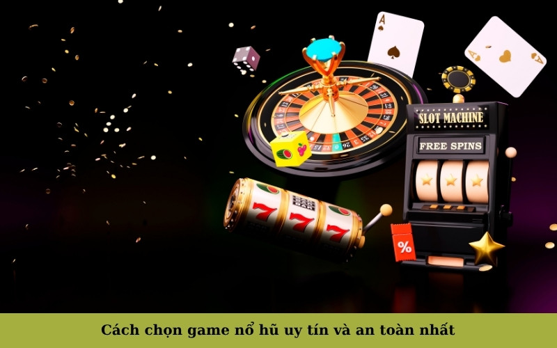 Cách chọn game nổ hũ uy tín và an toàn nhất