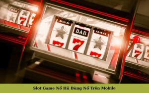 Slot Game Nổ Hũ Bùng Nổ Trên Mobile