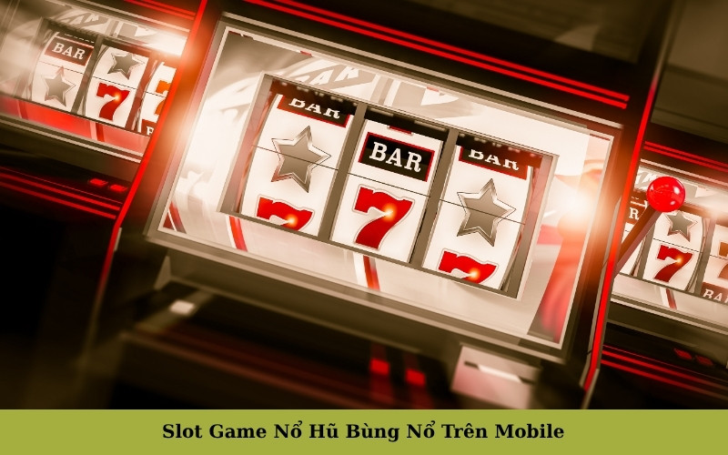 Slot Game Nổ Hũ Bùng Nổ Trên Mobile